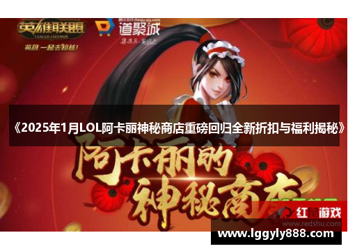 《2025年1月LOL阿卡丽神秘商店重磅回归全新折扣与福利揭秘》