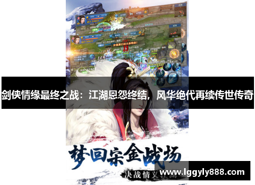 剑侠情缘最终之战：江湖恩怨终结，风华绝代再续传世传奇