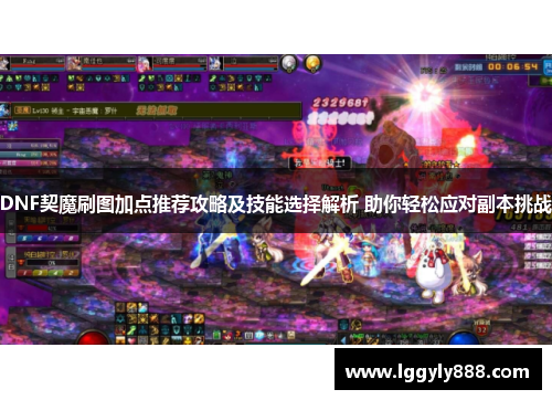 DNF契魔刷图加点推荐攻略及技能选择解析 助你轻松应对副本挑战